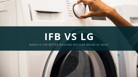 IFB vs LG – Which is the Better Washing Machine Brand in India?